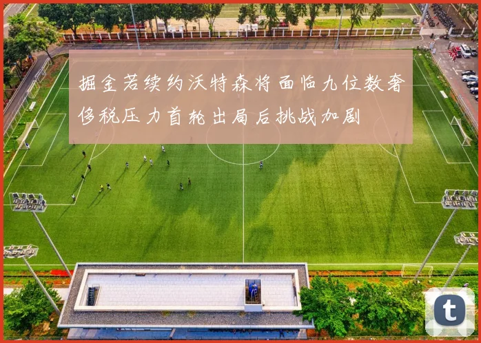 掘金若续约沃特森将面临九位数奢侈税压力首轮出局后挑战加剧