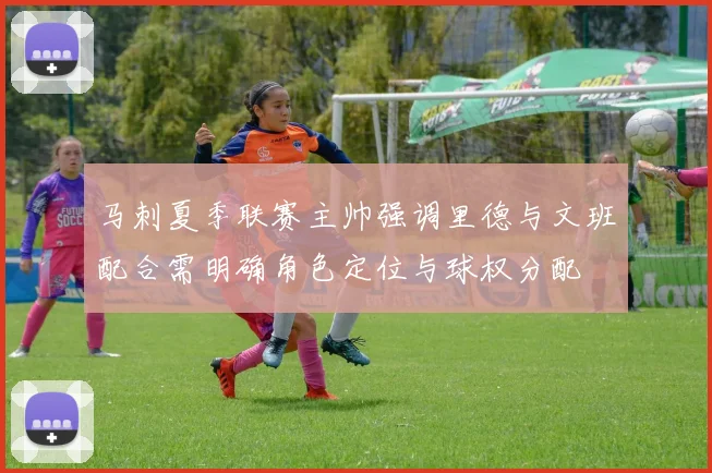 马刺夏季联赛主帅强调里德与文班配合需明确角色定位与球权分配