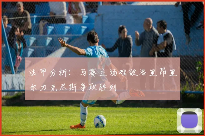 法甲分析：马赛主场难敌洛里昂里尔力克尼斯争取胜利