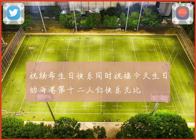 祝杨希生日快乐同时祝福今天生日的海港第十二人们快乐无比