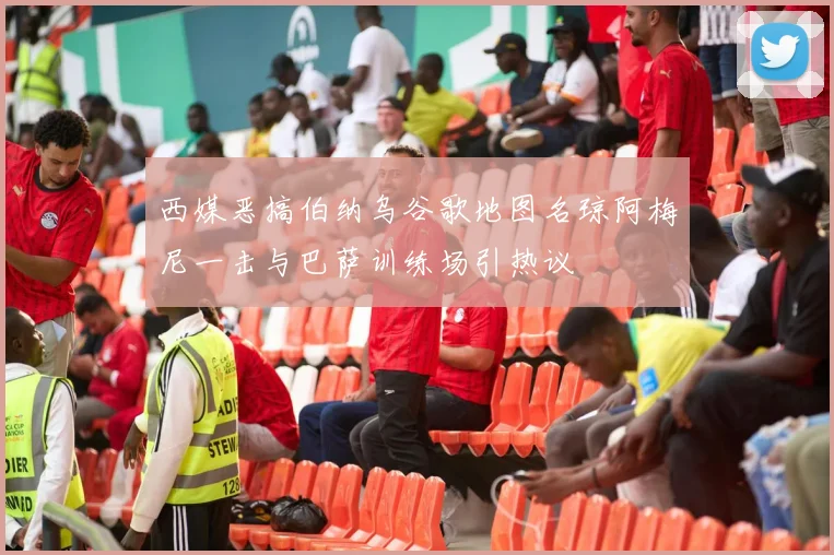 西媒恶搞伯纳乌谷歌地图名琼阿梅尼一击与巴萨训练场引热议