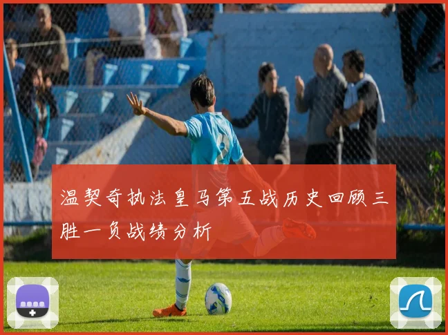 温契奇执法皇马第五战历史回顾三胜一负战绩分析
