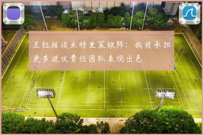 王钰栋谈米特里策缺阵：我将承担更多进攻责任团队表现出色