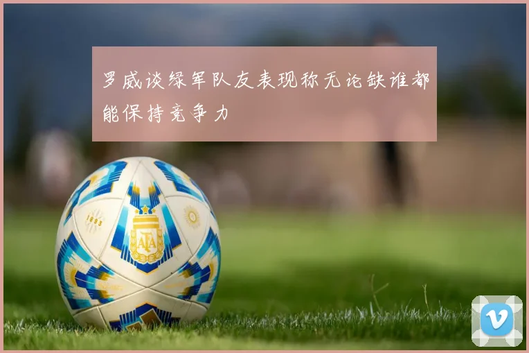 罗威谈绿军队友表现称无论缺谁都能保持竞争力
