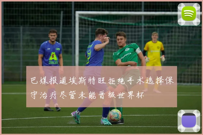 巴媒报道埃斯特旺拒绝手术选择保守治疗尽管未能晋级世界杯